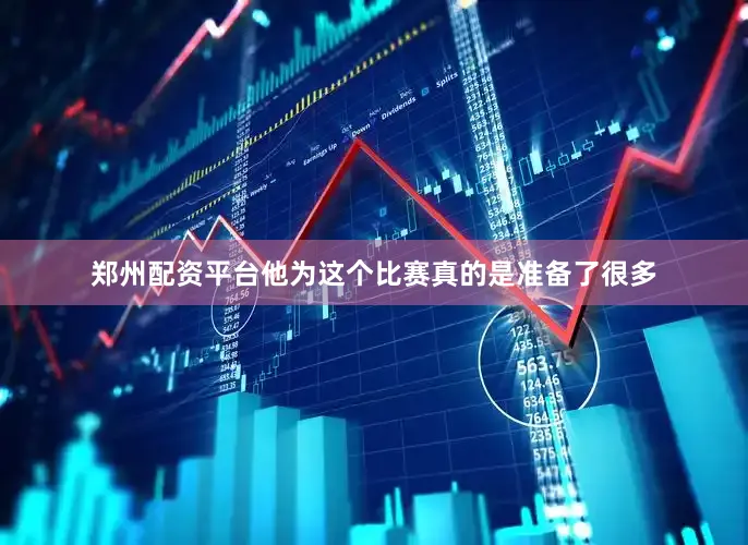郑州配资平台他为这个比赛真的是准备了很多