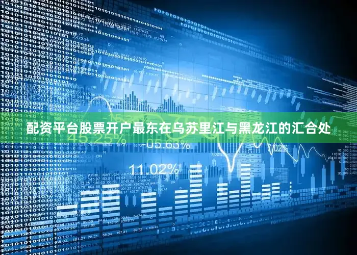 配资平台股票开户最东在乌苏里江与黑龙江的汇合处
