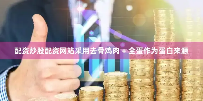 配资炒股配资网站采用去骨鸡肉 + 全蛋作为蛋白来源