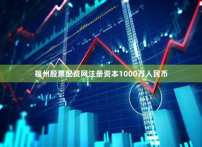 福州股票配资网注册资本1000万人民币