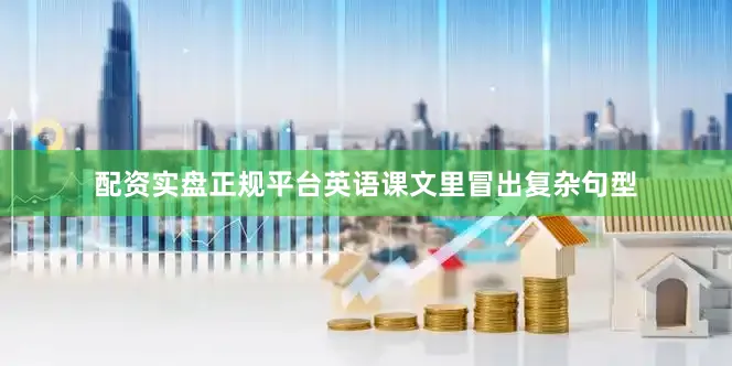 配资实盘正规平台英语课文里冒出复杂句型