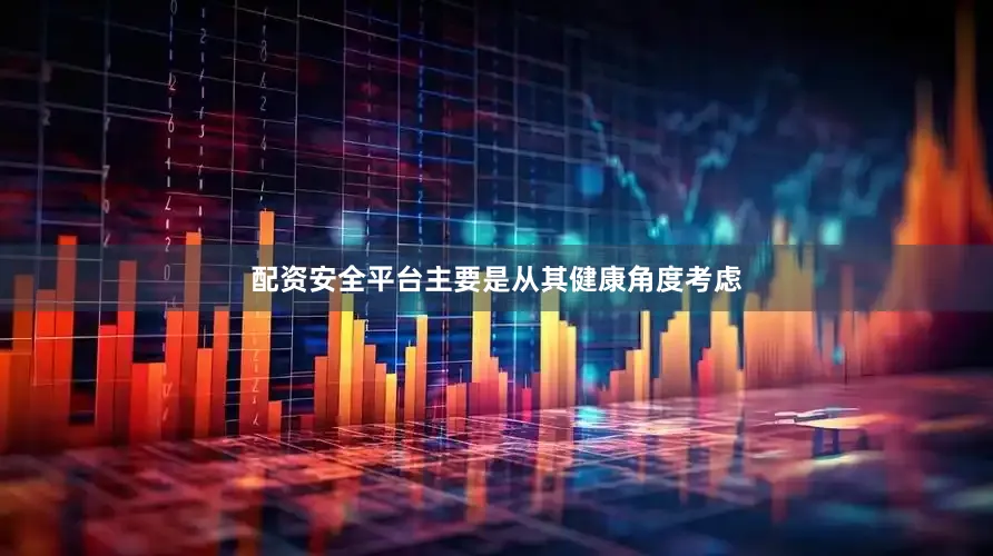 配资安全平台主要是从其健康角度考虑