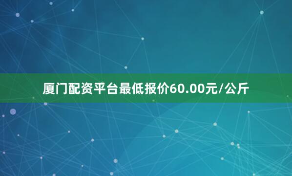 厦门配资平台最低报价60.00元/公斤