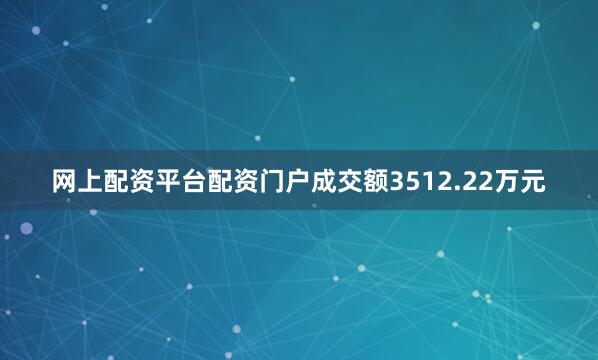 网上配资平台配资门户成交额3512.22万元