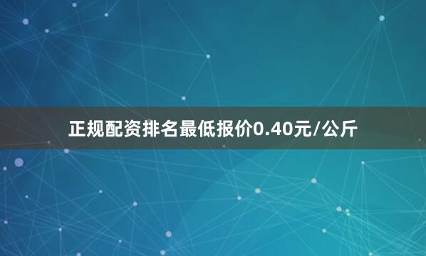 正规配资排名最低报价0.40元/公斤
