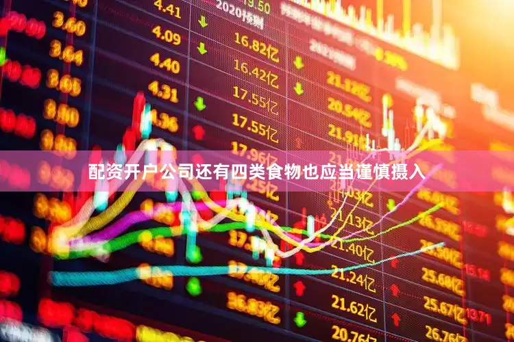 配资开户公司还有四类食物也应当谨慎摄入