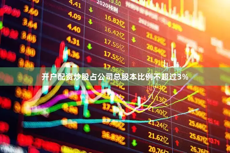 开户配资炒股占公司总股本比例不超过3%