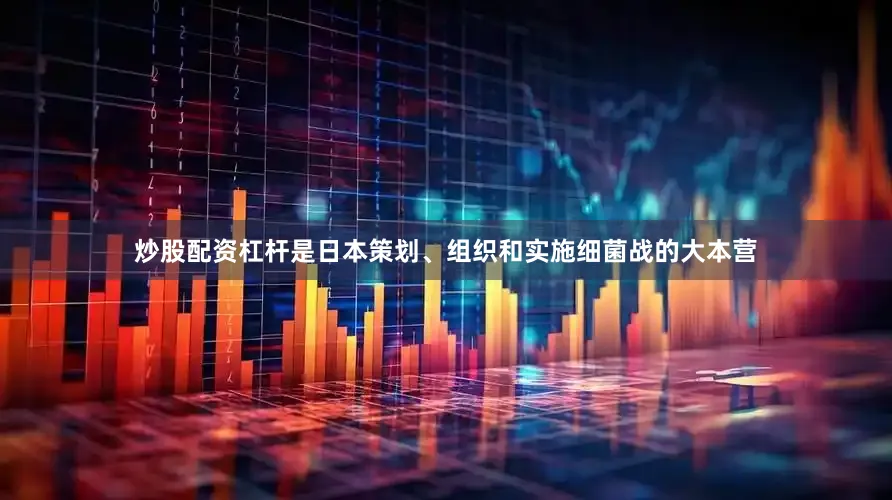 炒股配资杠杆是日本策划、组织和实施细菌战的大本营