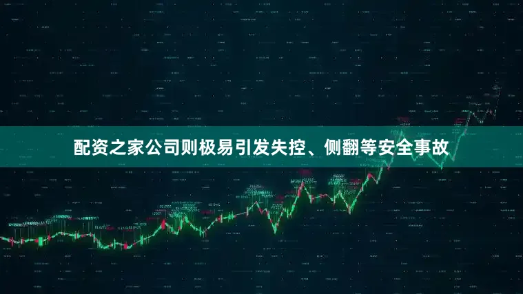 配资之家公司则极易引发失控、侧翻等安全事故